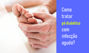 Como tratar pé diabético com infecção aguda?